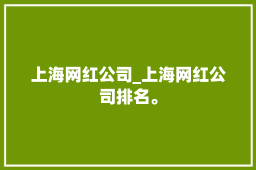 上海网红公司_上海网红公司排名。 上海网红公司_上海网红公司排名。 网站建设公司