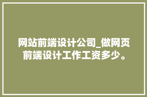 网站前端设计公司_做网页前端设计工作工资多少。 网站前端设计公司_做网页前端设计工作工资多少。 网站建设公司