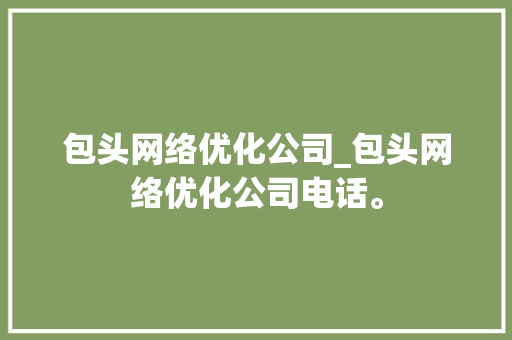 包头网络优化公司_包头网络优化公司电话。 包头网络优化公司_包头网络优化公司电话。 网站建设公司