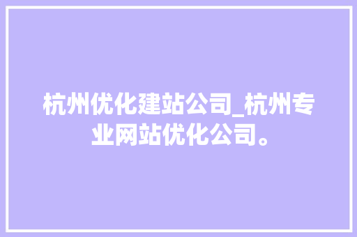 杭州优化建站公司_杭州专业网站优化公司。 杭州优化建站公司_杭州专业网站优化公司。 网站建设公司