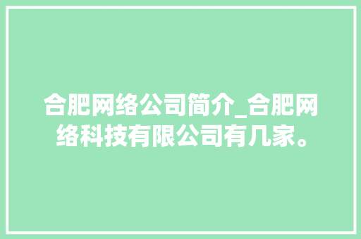 合肥网络公司简介_合肥网络科技有限公司有几家。 合肥网络公司简介_合肥网络科技有限公司有几家。 网站建设公司