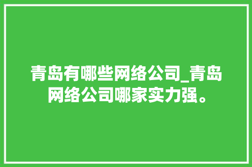 青岛有哪些网络公司_青岛网络公司哪家实力强。 青岛有哪些网络公司_青岛网络公司哪家实力强。 网站建设公司