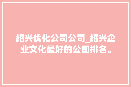 绍兴优化公司公司_绍兴企业文化最好的公司排名。 绍兴优化公司公司_绍兴企业文化最好的公司排名。 网站建设公司