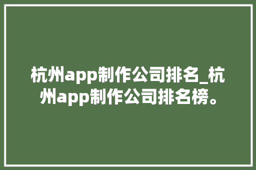 杭州app制作公司排名_杭州app制作公司排名榜。 杭州app制作公司排名_杭州app制作公司排名榜。 网站建设公司