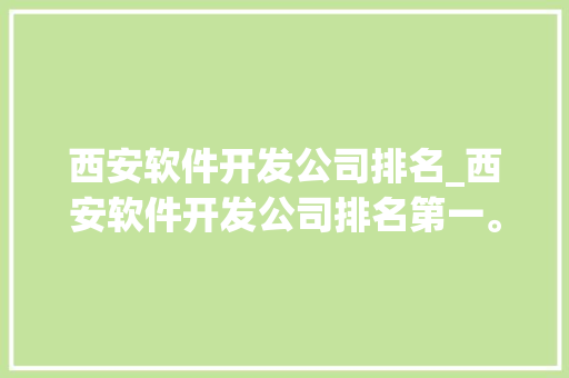 西安软件开发公司排名_西安软件开发公司排名第一。 西安软件开发公司排名_西安软件开发公司排名第一。 网站建设公司