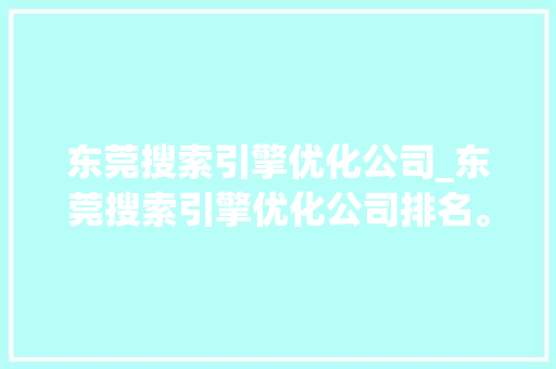 东莞搜索引擎优化公司_东莞搜索引擎优化公司排名。 东莞搜索引擎优化公司_东莞搜索引擎优化公司排名。 网站建设公司