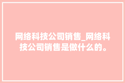 网络科技公司销售_网络科技公司销售是做什么的。 网络科技公司销售_网络科技公司销售是做什么的。 网站建设公司
