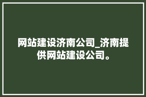 网站建设济南公司_济南提供网站建设公司。 网站建设济南公司_济南提供网站建设公司。 网站建设公司