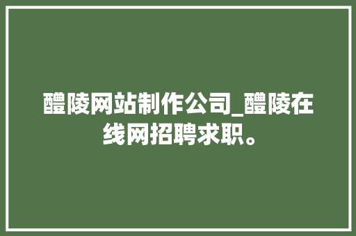 醴陵网站制作公司_醴陵在线网招聘求职。 醴陵网站制作公司_醴陵在线网招聘求职。 网站建设公司