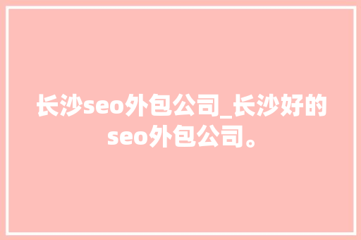 长沙seo外包公司_长沙好的seo外包公司。 长沙seo外包公司_长沙好的seo外包公司。 网站建设公司
