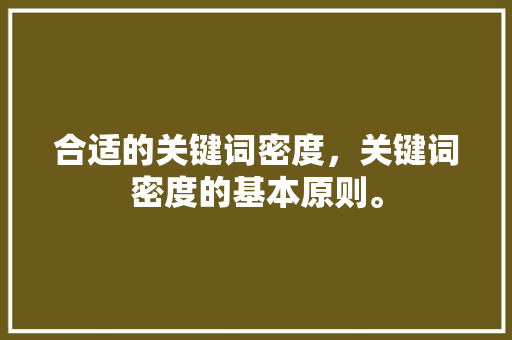合适的关键词密度，关键词密度的基本原则。 合适的关键词密度，关键词密度的基本原则。 SEO关键词