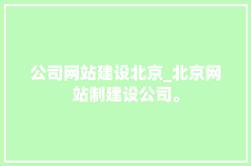 公司网站建设北京_北京网站制建设公司。 公司网站建设北京_北京网站制建设公司。 网站建设公司