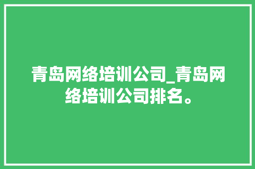 青岛网络培训公司_青岛网络培训公司排名。 青岛网络培训公司_青岛网络培训公司排名。 网站建设公司