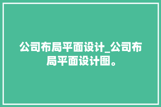 公司布局平面设计_公司布局平面设计图。 公司布局平面设计_公司布局平面设计图。 网站建设公司