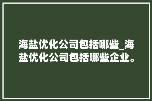 海盐优化公司包括哪些_海盐优化公司包括哪些企业。 海盐优化公司包括哪些_海盐优化公司包括哪些企业。 网站建设公司