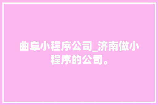 曲阜小程序公司_济南做小程序的公司。 曲阜小程序公司_济南做小程序的公司。 网站建设公司