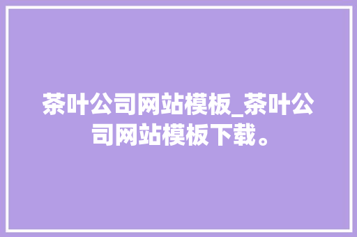 茶叶公司网站模板_茶叶公司网站模板下载。 茶叶公司网站模板_茶叶公司网站模板下载。 网站建设公司
