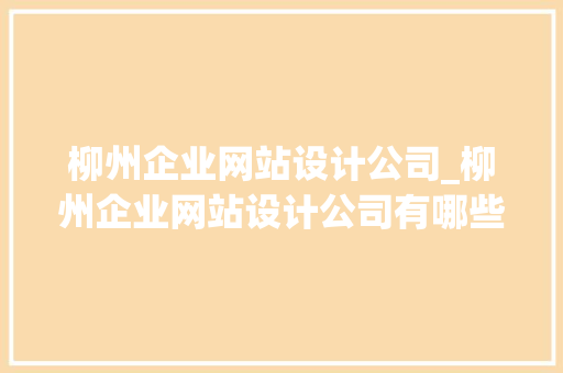 柳州企业网站设计公司_柳州企业网站设计公司有哪些。