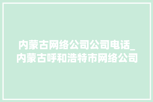 内蒙古网络公司公司电话_内蒙古呼和浩特市网络公司。 内蒙古网络公司公司电话_内蒙古呼和浩特市网络公司。 网站建设公司
