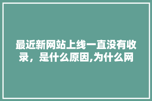 最近新网站上线一直没有收录，是什么原因,为什么网站上线了不能下载。 最近新网站上线一直没有收录，是什么原因,为什么网站上线了不能下载。 网站建设公司
