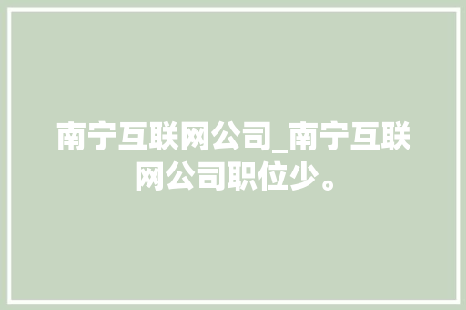 南宁互联网公司_南宁互联网公司职位少。 南宁互联网公司_南宁互联网公司职位少。 网站建设公司