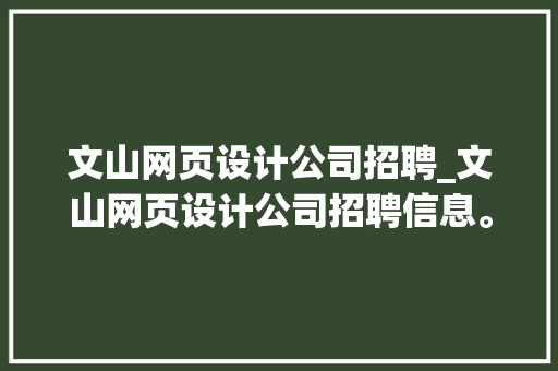 文山网页设计公司招聘_文山网页设计公司招聘信息。 文山网页设计公司招聘_文山网页设计公司招聘信息。 网站建设公司
