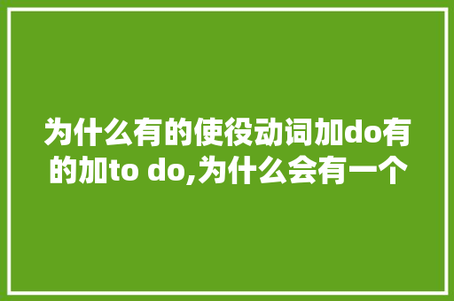 为什么有的使役动词加do有的加to do,为什么会有一个使役动词英语。 为什么有的使役动词加do有的加to do,为什么会有一个使役动词英语。 百度SEO