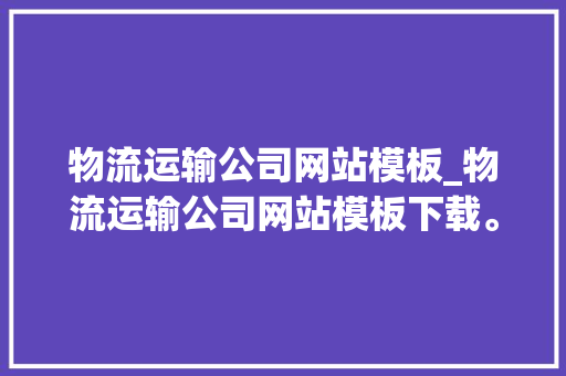 物流运输公司网站模板_物流运输公司网站模板下载。 物流运输公司网站模板_物流运输公司网站模板下载。 网站建设公司