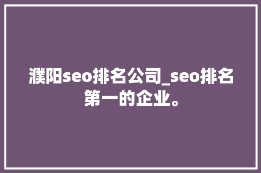 濮阳seo排名公司_seo排名第一的企业。 濮阳seo排名公司_seo排名第一的企业。 网站建设公司