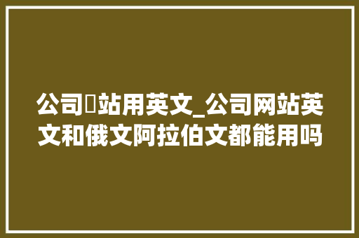 公司網站用英文_公司网站英文和俄文阿拉伯文都能用吗。 公司網站用英文_公司网站英文和俄文阿拉伯文都能用吗。 网站建设公司