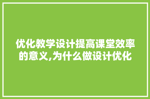 优化教学设计提高课堂效率的意义,为什么做设计优化不好。 优化教学设计提高课堂效率的意义,为什么做设计优化不好。 搜狗SEO