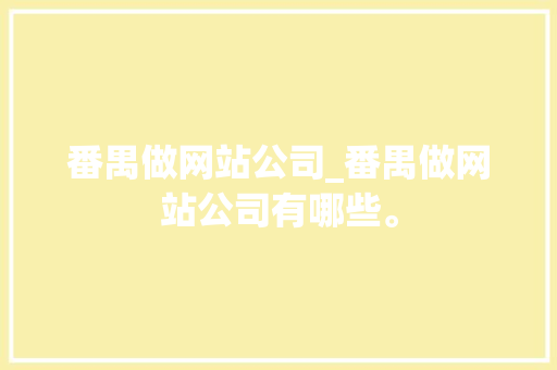 番禺做网站公司_番禺做网站公司有哪些。 番禺做网站公司_番禺做网站公司有哪些。 网站建设公司