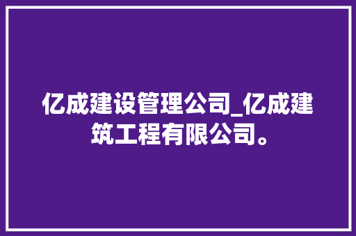 亿成建设管理公司_亿成建筑工程有限公司。 亿成建设管理公司_亿成建筑工程有限公司。 网站建设公司