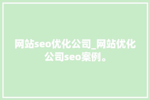 网站seo优化公司_网站优化公司seo案例。 网站seo优化公司_网站优化公司seo案例。 网站建设公司