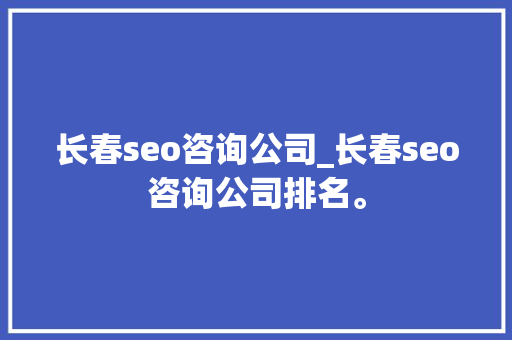 长春seo咨询公司_长春seo咨询公司排名。 长春seo咨询公司_长春seo咨询公司排名。 网站建设公司