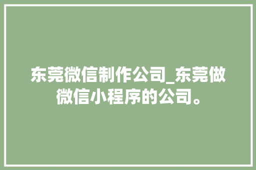 东莞微信制作公司_东莞做微信小程序的公司。 东莞微信制作公司_东莞做微信小程序的公司。 网站建设公司