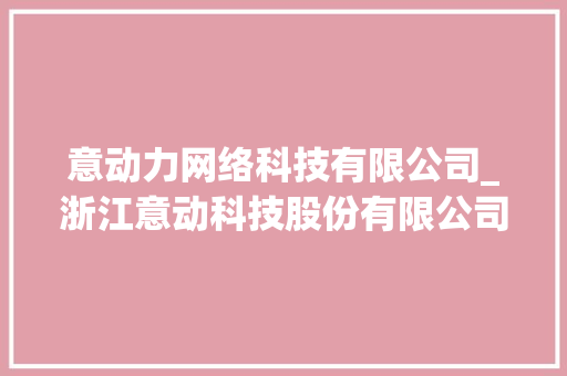 意动力网络科技有限公司_浙江意动科技股份有限公司待遇。 意动力网络科技有限公司_浙江意动科技股份有限公司待遇。 网站建设公司