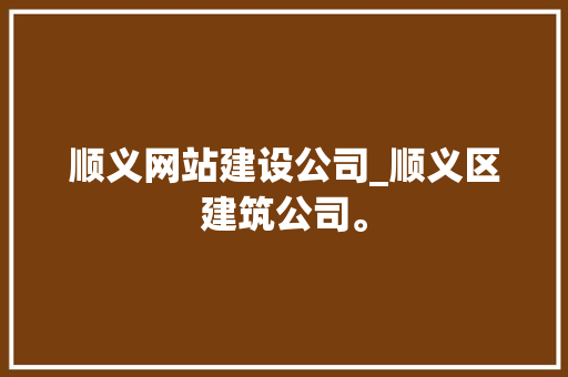 顺义网站建设公司_顺义区建筑公司。 顺义网站建设公司_顺义区建筑公司。 网站建设公司