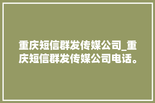 重庆短信群发传媒公司_重庆短信群发传媒公司电话。 重庆短信群发传媒公司_重庆短信群发传媒公司电话。 网站建设公司