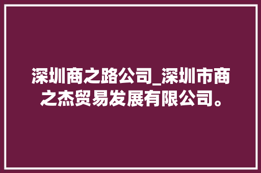深圳商之路公司_深圳市商之杰贸易发展有限公司。 深圳商之路公司_深圳市商之杰贸易发展有限公司。 网站建设公司