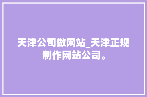 天津公司做网站_天津正规制作网站公司。 天津公司做网站_天津正规制作网站公司。 网站建设公司