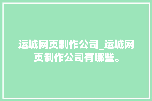 运城网页制作公司_运城网页制作公司有哪些。 运城网页制作公司_运城网页制作公司有哪些。 网站建设公司