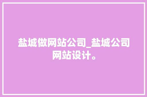 盐城做网站公司_盐城公司网站设计。 盐城做网站公司_盐城公司网站设计。 网站建设公司