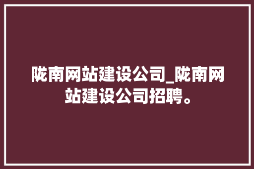 陇南网站建设公司_陇南网站建设公司招聘。 陇南网站建设公司_陇南网站建设公司招聘。 网站建设公司