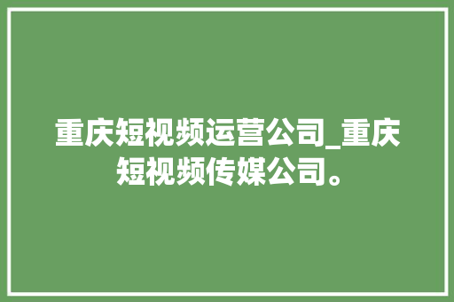 重庆短视频运营公司_重庆短视频传媒公司。 重庆短视频运营公司_重庆短视频传媒公司。 网站建设公司