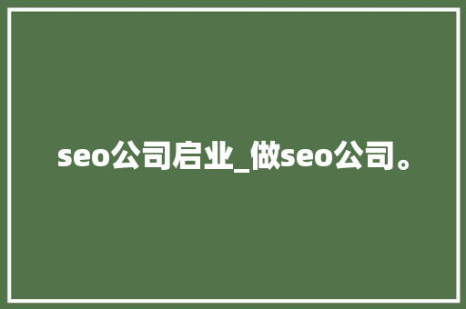 seo公司启业_做seo公司。 seo公司启业_做seo公司。 网站建设公司
