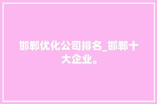 邯郸优化公司排名_邯郸十大企业。 邯郸优化公司排名_邯郸十大企业。 网站建设公司