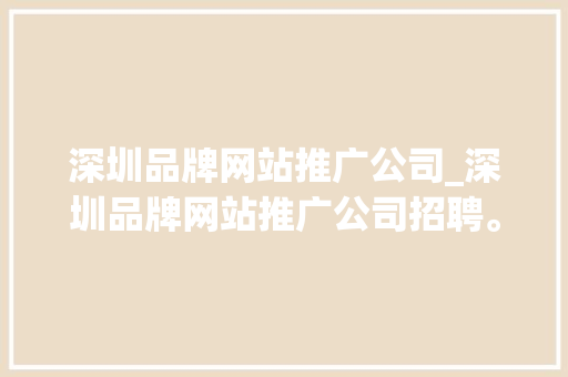 深圳品牌网站推广公司_深圳品牌网站推广公司招聘。 深圳品牌网站推广公司_深圳品牌网站推广公司招聘。 网站建设公司