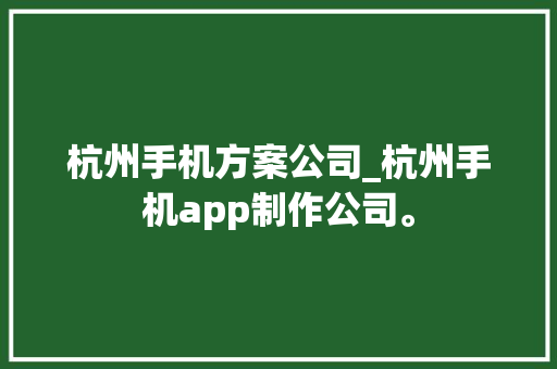 杭州手机方案公司_杭州手机app制作公司。 杭州手机方案公司_杭州手机app制作公司。 网站建设公司