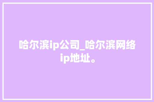 哈尔滨ip公司_哈尔滨网络ip地址。 哈尔滨ip公司_哈尔滨网络ip地址。 网站建设公司